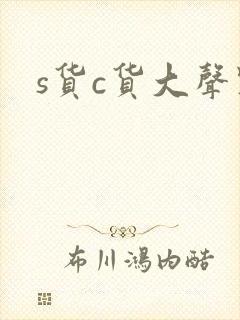 s货c货大声点