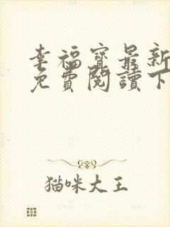 幸福宝最新章节免费阅读下载小说
