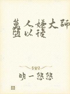 万人嫌大师兄雌堕以后