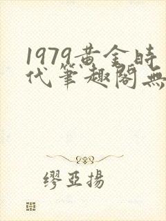 1979黄金时代笔趣阁无弹窗无错版