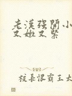 老汉强开小嫩苞又嫩又紧封面