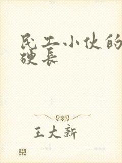 民工小伙的粗大硬长