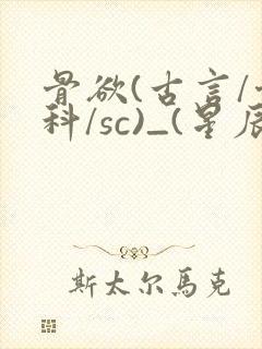 骨欲(古言/骨科/sc)_(星辰鲸落)_