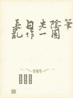 长日光阴笔趣阁乱作一团