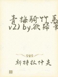 青梅骑竹马(1v2) by欲归笔趣阁