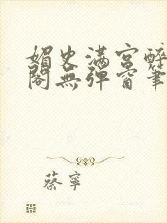 媚史满宫醉笔趣阁无弹窗笔封面