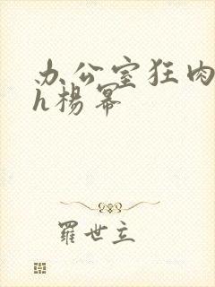 办公室狂肉校花h杨幂