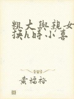 粗大与亲女伦交换h时小喜