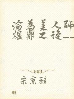 沦为美人师兄的炉鼎之后__