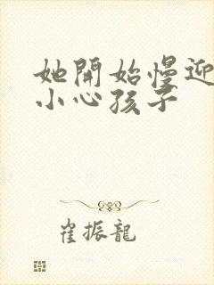 她开始慢迎迎合小心孩子