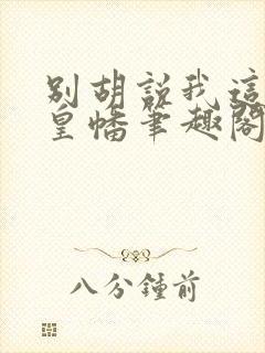 别胡说我这是人皇幡笔趣阁