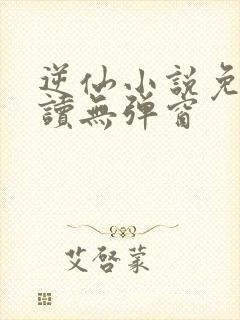 逆仙小说免费阅读无弹窗