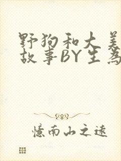 野狗和大美人的故事BY生为红蓝