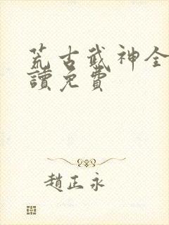 荒古武神全文阅读免费