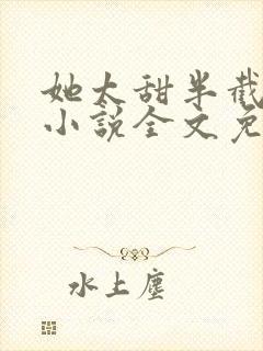 她太甜半截白菜小说全文免费阅读