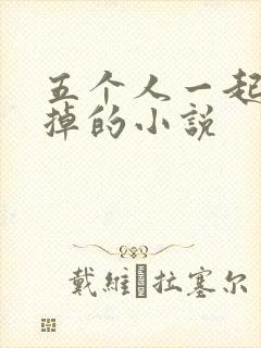 五个人一起会坏掉的小说