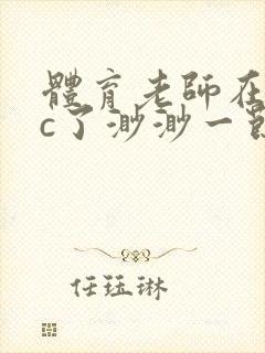 体育老师在单杠c了渺渺一节课封面