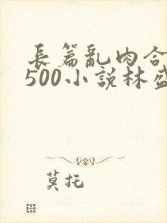 长篇乱肉合集乱500小说林盛