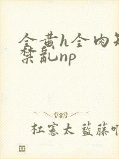 全黄h全肉短篇禁乱np