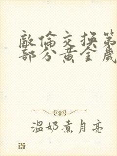 敌伦交换第11部分黄金岁月