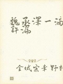 魏承泽一滴都不许漏