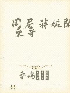 同居 蒋婉闻烬 东哥