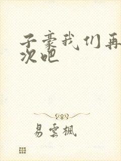 子豪我们再做一次吧