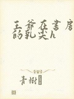 王爷在书房含她的乳尖h