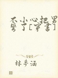 不小心把男主掰弯了[穿书]