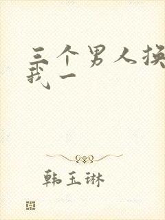 三个男人换着躁我一
