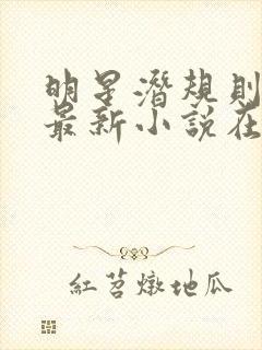 明星潜规则之皇最新小说在线阅读全文