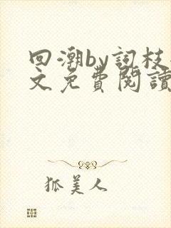 回潮by词枝全文免费阅读笔趣阁