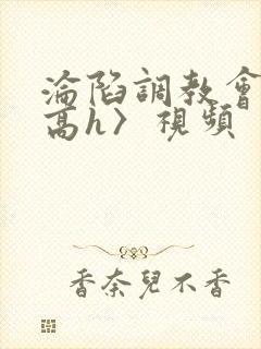 沦陷调教会所〈高h〉视频封面