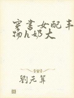 穿书女配丰满尤物h奶大