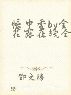 帐中香by金银花露在线全文免费阅读