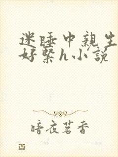 迷睡中亲生乖女好紧h小说