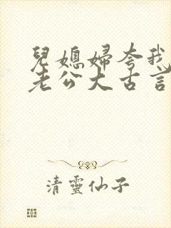 儿媳妇夸我比她老公大古言