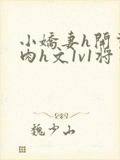 小娇妻h开荤粗肉h文1v1将军