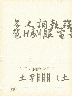 多人调教强行破苞H驯服电影