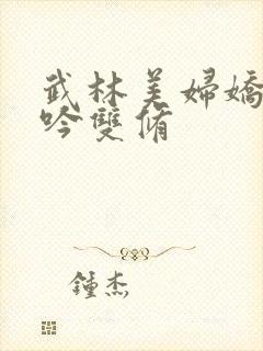 武林美妇娇呻浪吟双修