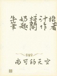 牛奶榨汁机po笔趣阁作者炖一碗汤无广