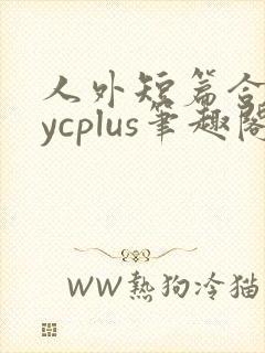 人外短篇合集bycplus笔趣阁