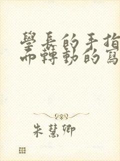 学长的手指在里面转动的写作业