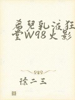 希儿乳液狂飙天堂W98火影