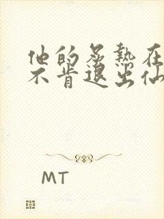 他的炙热在我那不肯退出仙侠