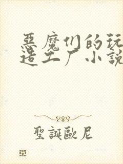 恶魔们的玩具改造工厂小说