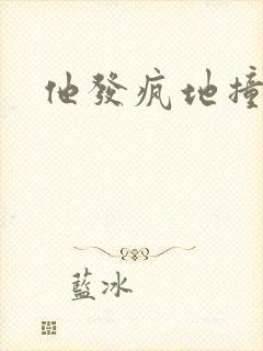 他发疯地撞着他
