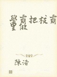 学霸把校霸往死里做封面