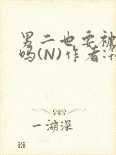 男二也要被爆炒吗(N)作者:筏喻