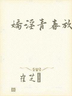 娇淫青春放纵